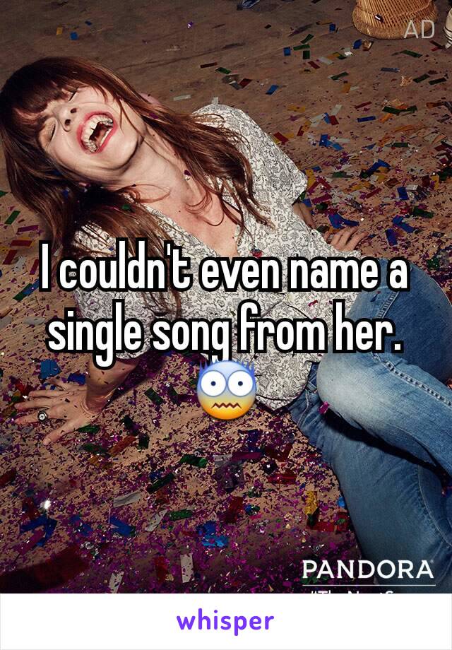 I couldn't even name a single song from her. 😨