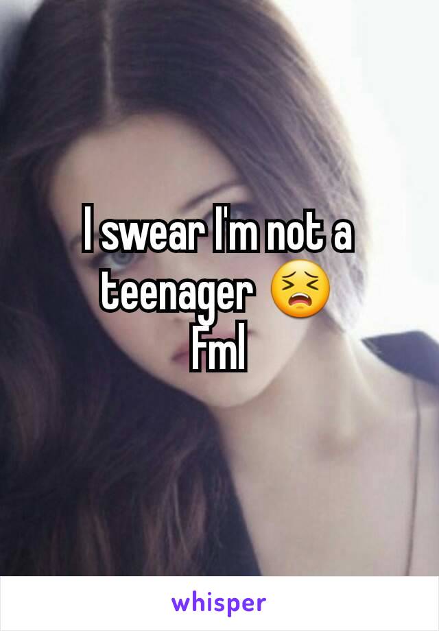 I swear I'm not a teenager 😣
Fml