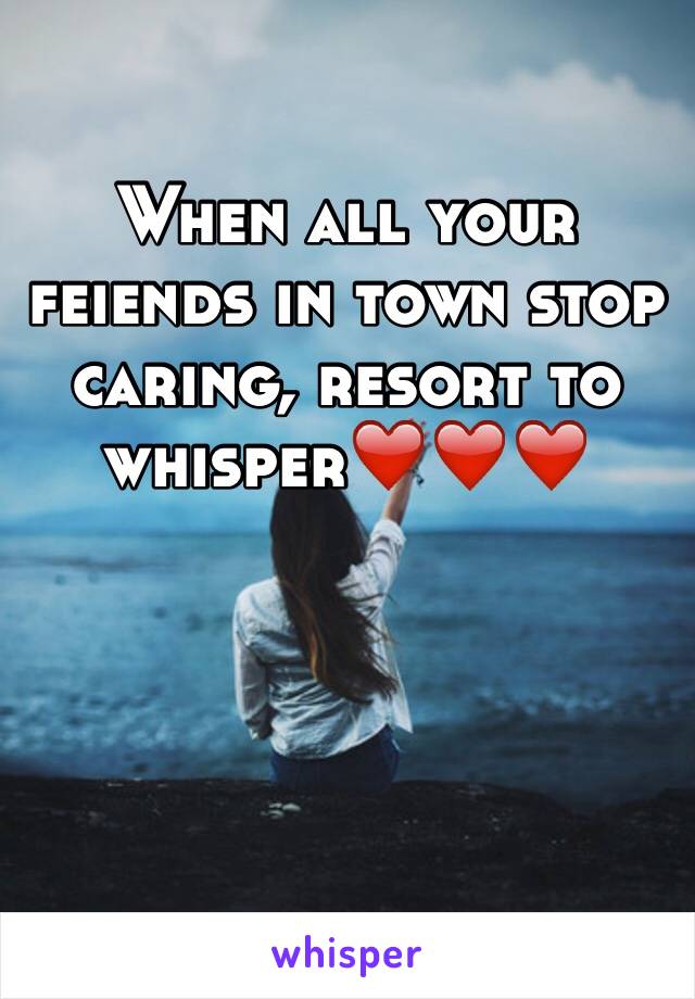 When all your feiends in town stop caring, resort to whisper❤️❤️❤️