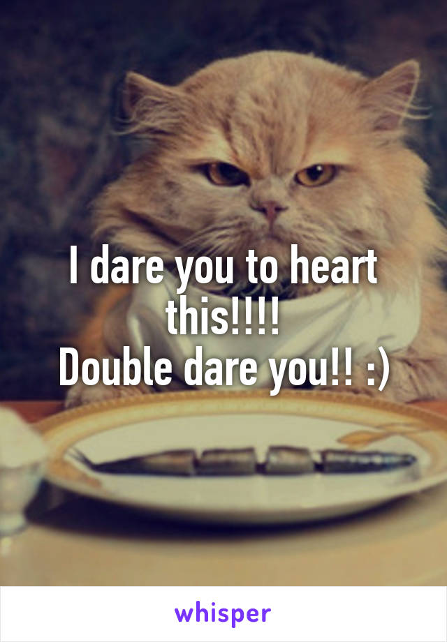 I dare you to heart this!!!!
Double dare you!! :)