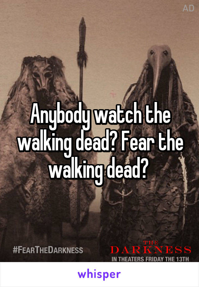 Anybody watch the walking dead? Fear the walking dead? 