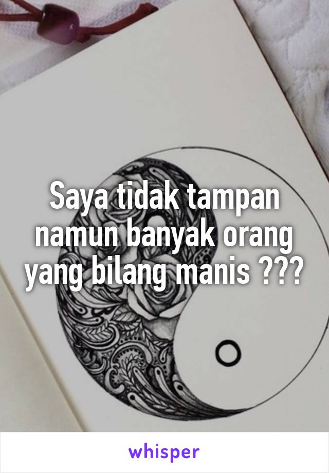 Saya tidak tampan namun banyak orang yang bilang manis 😂🙊👯