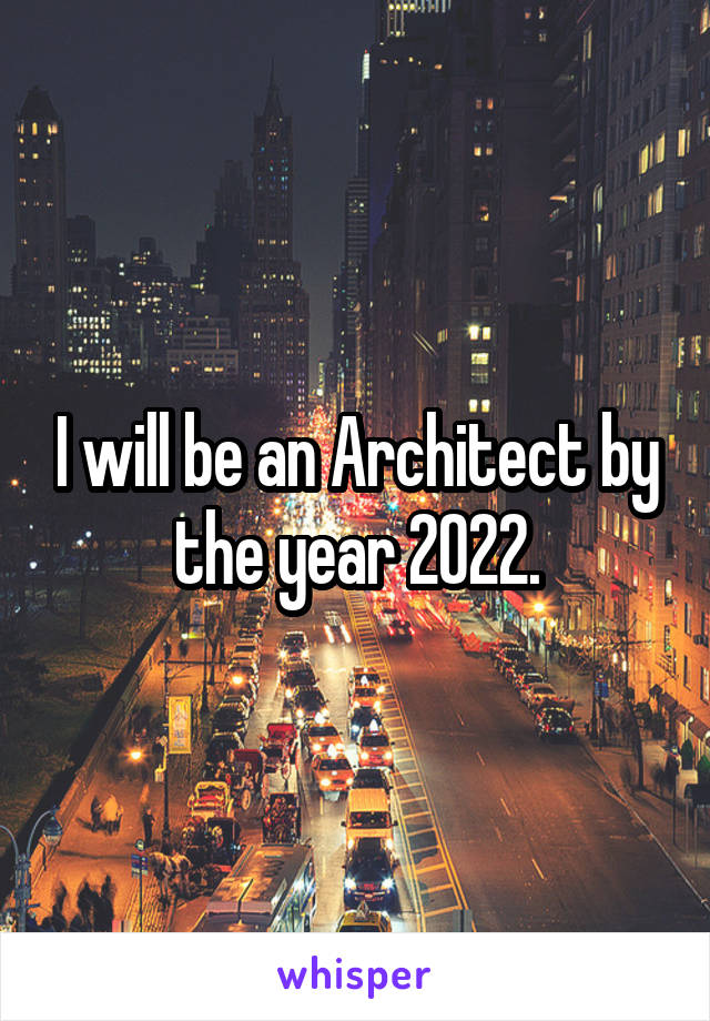 I will be an Architect by the year 2022.