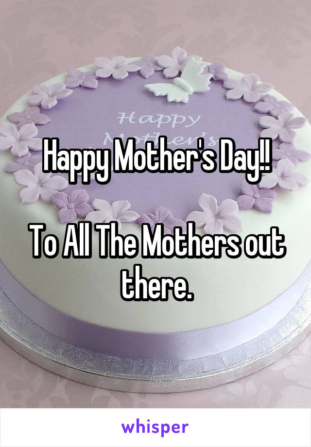 Happy Mother's Day!!

To All The Mothers out there.