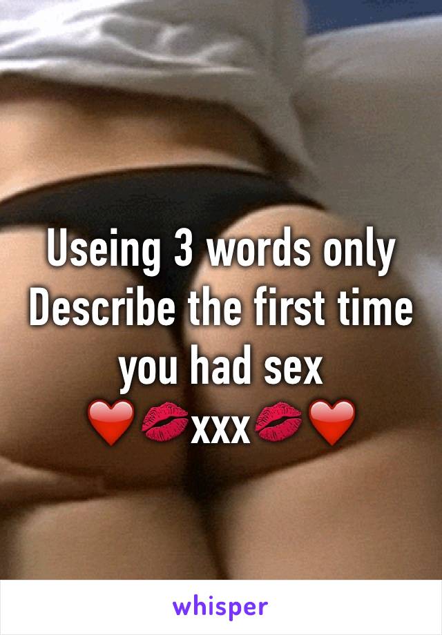 Useing 3 words only 
Describe the first time you had sex 
❤️💋xxx💋❤️