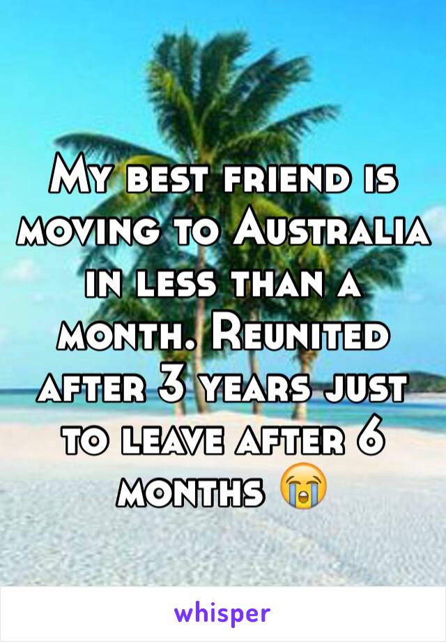 My best friend is moving to Australia in less than a month. Reunited after 3 years just to leave after 6 months 😭