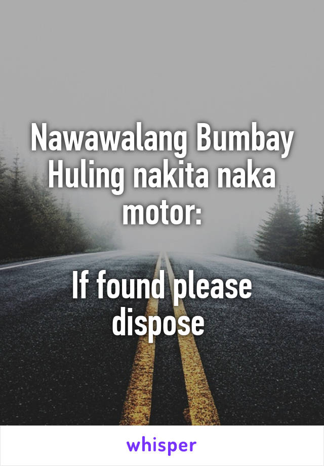 Nawawalang Bumbay
Huling nakita naka motor:

If found please dispose 