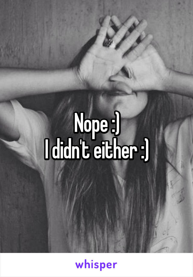 Nope :)
I didn't either :)