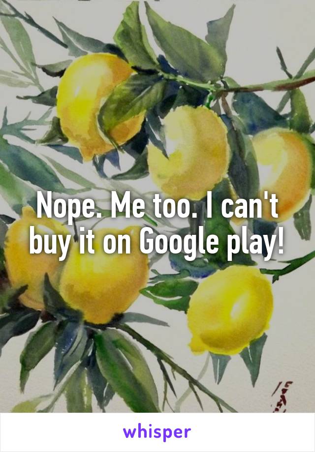 Nope. Me too. I can't buy it on Google play!