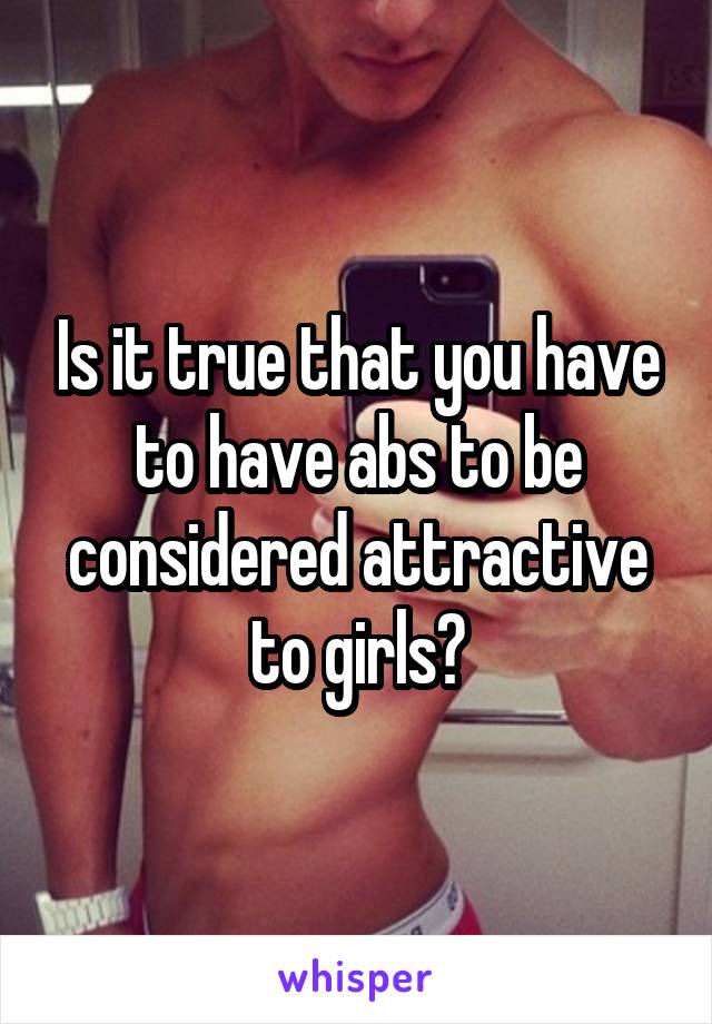 Is it true that you have to have abs to be considered attractive to girls?