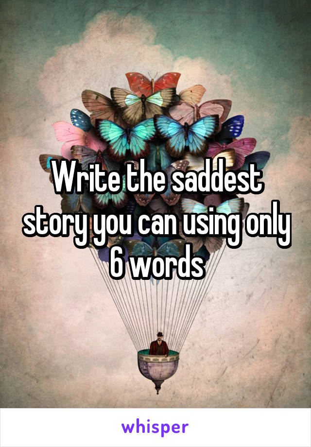 Write the saddest story you can using only 6 words