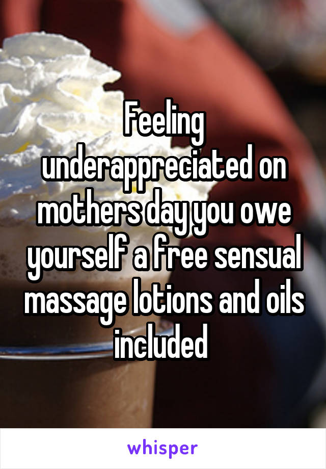 Feeling underappreciated on mothers day you owe yourself a free sensual massage lotions and oils included 