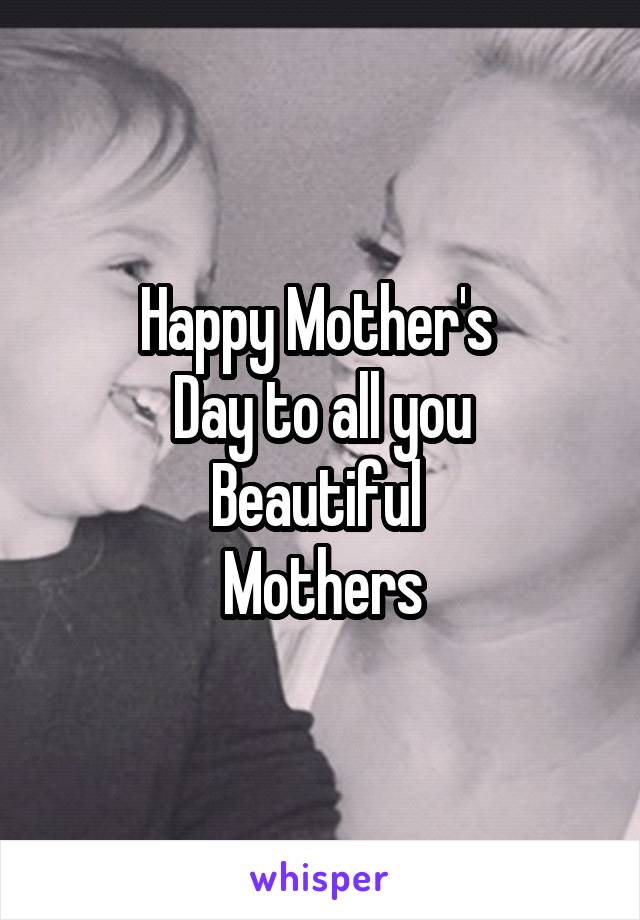 Happy Mother's 
Day to all you
Beautiful 
Mothers