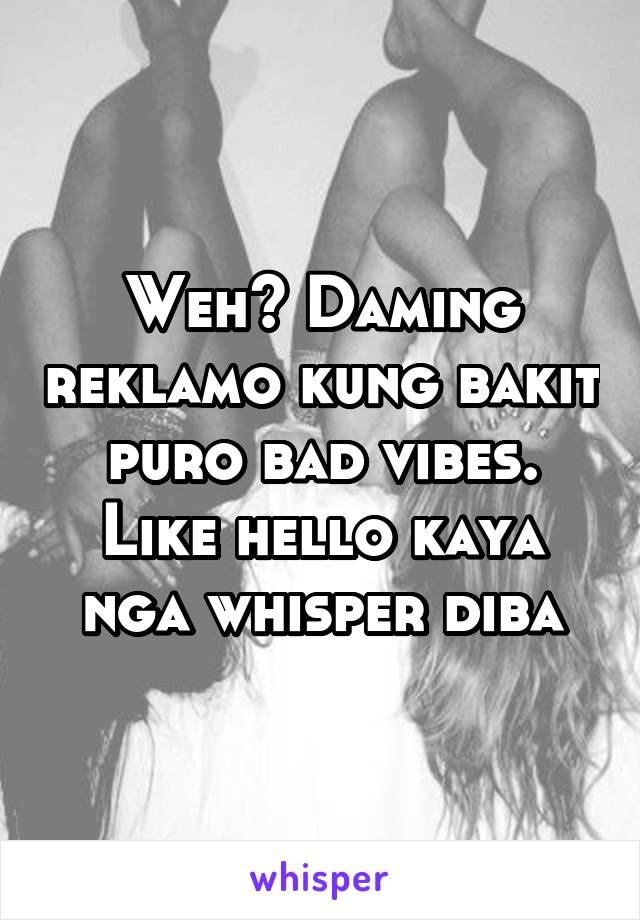 Weh? Daming reklamo kung bakit puro bad vibes.
Like hello kaya nga whisper diba