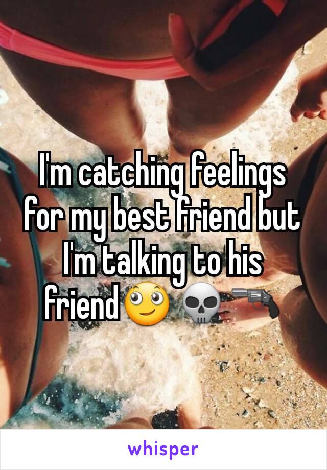 I'm catching feelings for my best friend but I'm talking to his friend🙄💀🔫