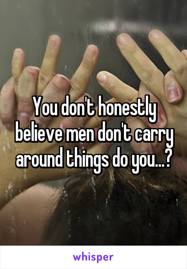 You don't honestly believe men don't carry around things do you...?