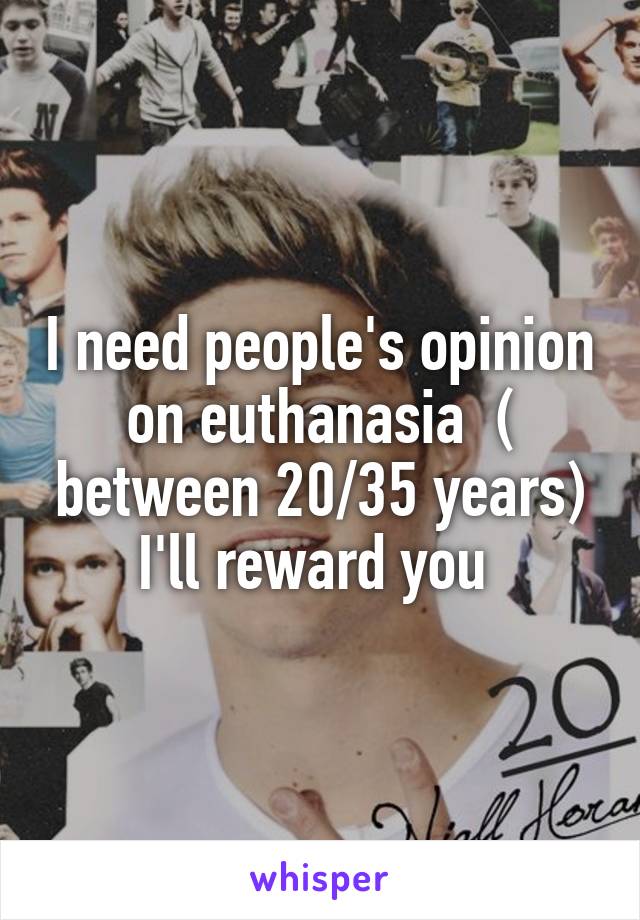 I need people's opinion on euthanasia  ( between 20/35 years)
I'll reward you 