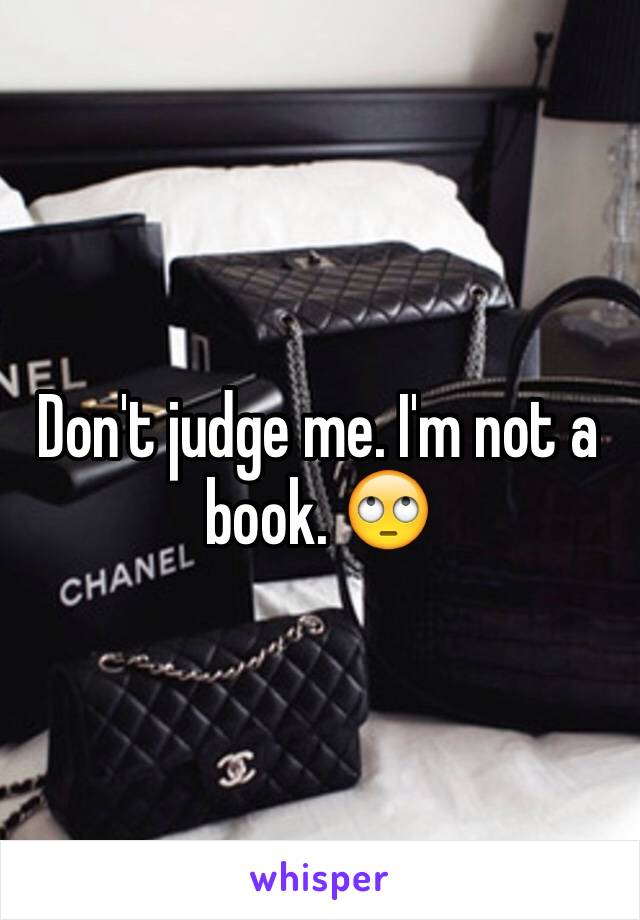 Don't judge me. I'm not a book. 🙄