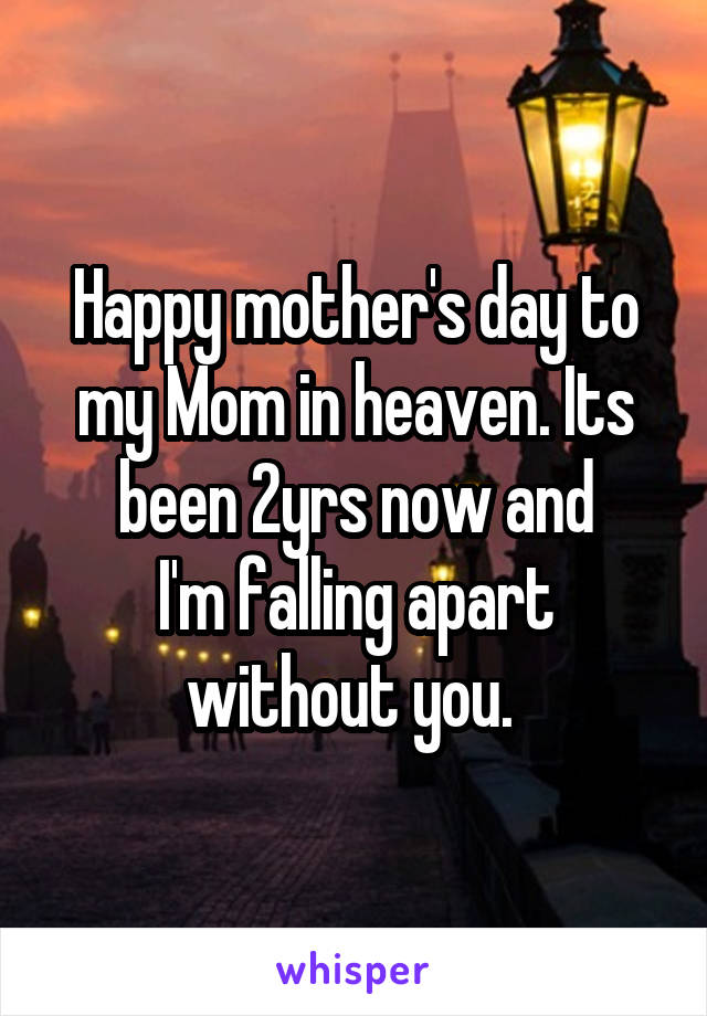 Happy mother's day to my Mom in heaven. Its been 2yrs now and
I'm falling apart without you. 