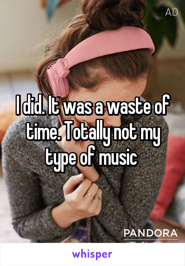 I did. It was a waste of time. Totally not my type of music 