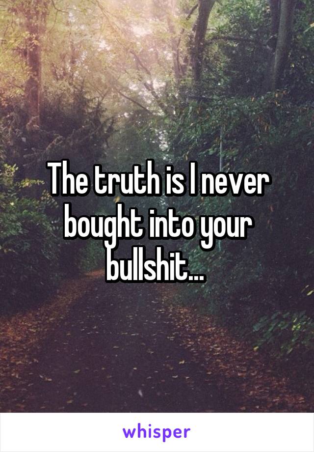 The truth is I never bought into your bullshit... 