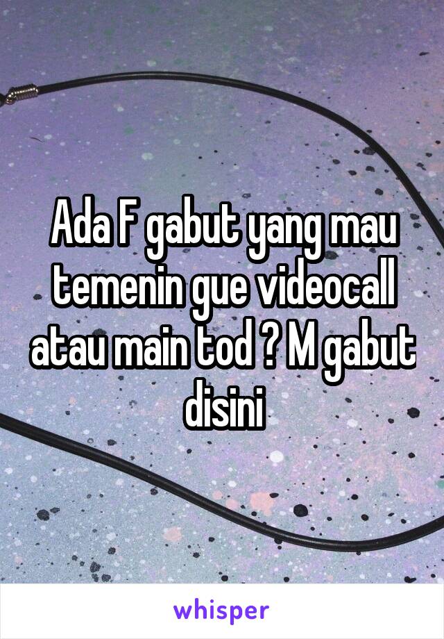 Ada F gabut yang mau temenin gue videocall atau main tod ? M gabut disini