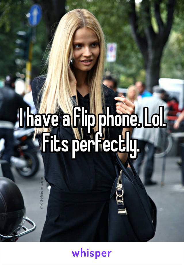 I have a flip phone. Lol. Fits perfectly. 