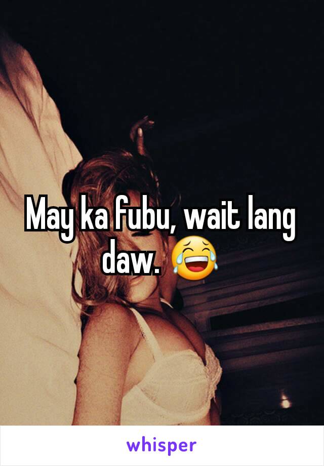 May ka fubu, wait lang daw. 😂