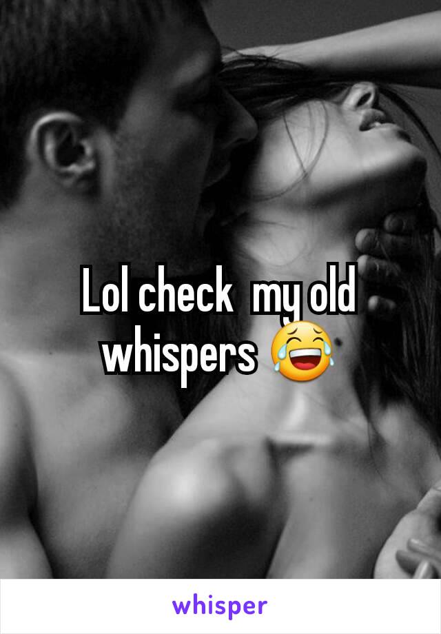 Lol check  my old whispers 😂