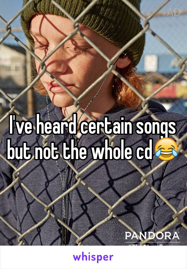 I've heard certain songs but not the whole cd😂