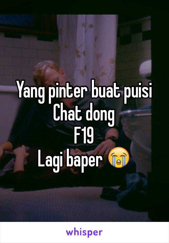 Yang pinter buat puisi Chat dong 
F19
Lagi baper 😭