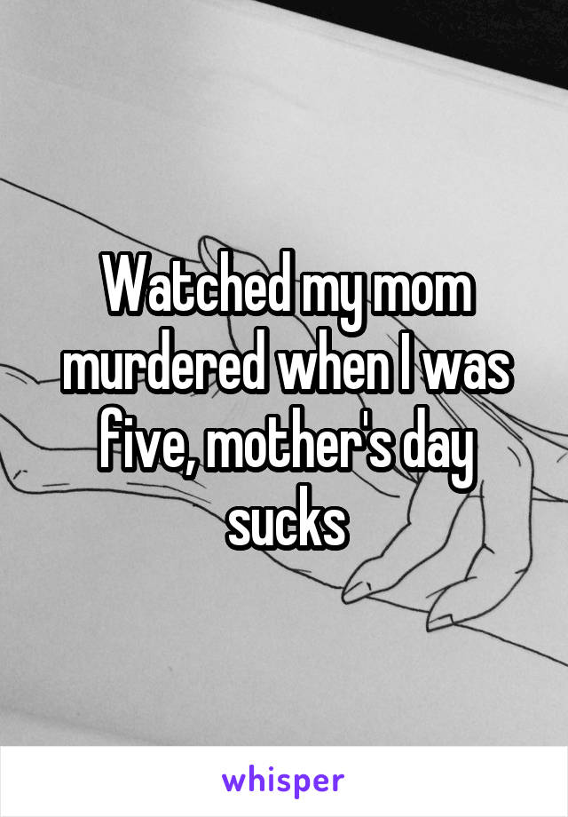 Watched my mom murdered when I was five, mother's day sucks