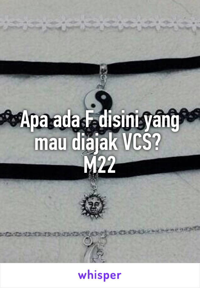 Apa ada F disini yang mau diajak VCS? 
M22