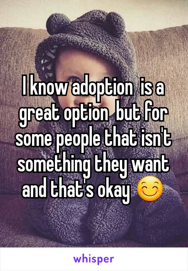 I know adoption  is a great option  but for some people that isn't something they want and that's okay 😊