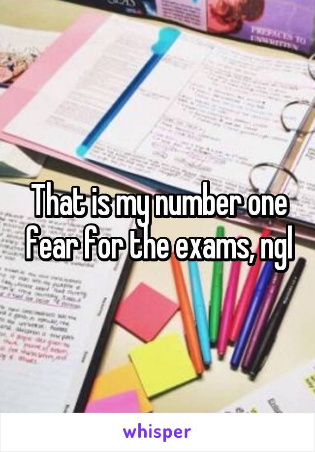 That is my number one fear for the exams, ngl