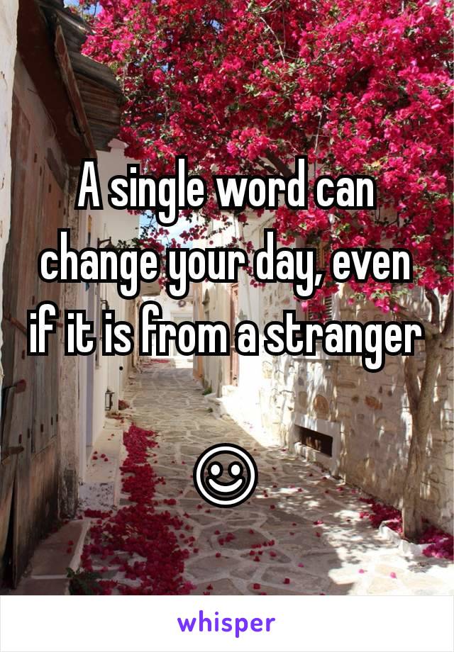 A single word can change your day, even if it is from a stranger 
☺