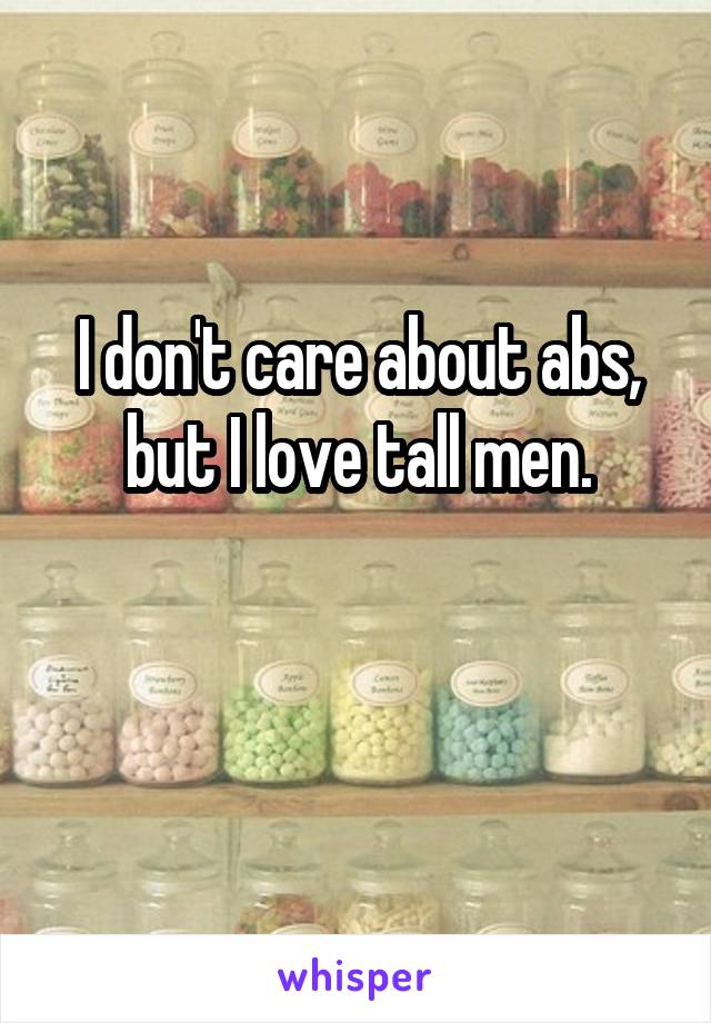 I don't care about abs, but I love tall men.

