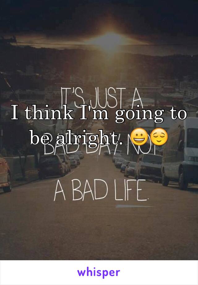 I think I'm going to be alright. 😀😌