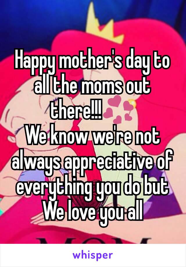 Happy mother's day to all the moms out there!!!💞
We know we're not always appreciative of everything you do but
We love you all