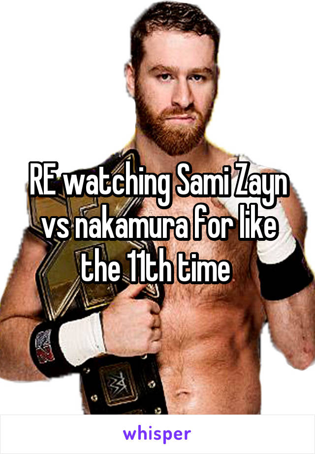 RE watching Sami Zayn vs nakamura for like the 11th time 