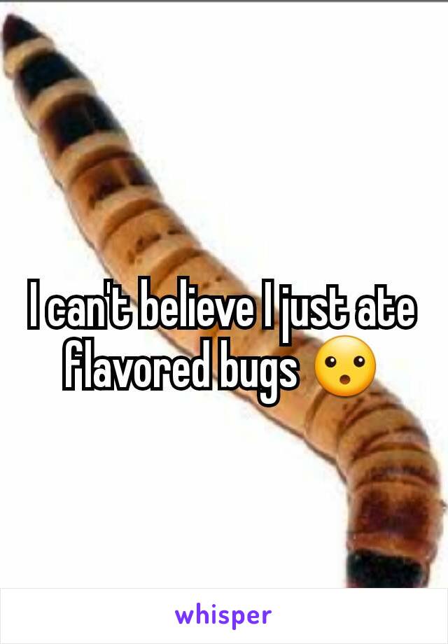 I can't believe I just ate flavored bugs 😮