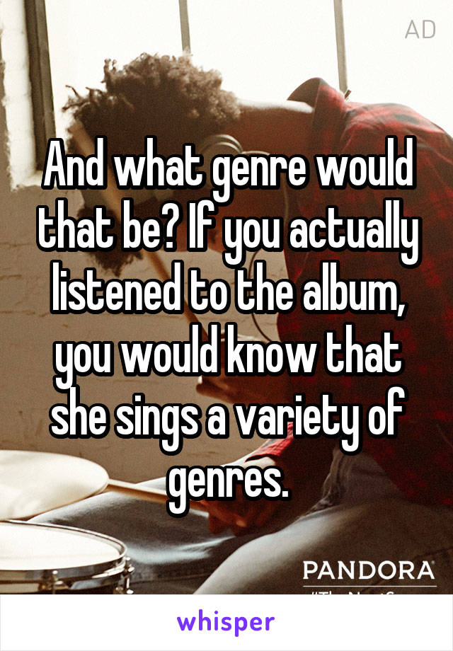 And what genre would that be? If you actually listened to the album, you would know that she sings a variety of genres.