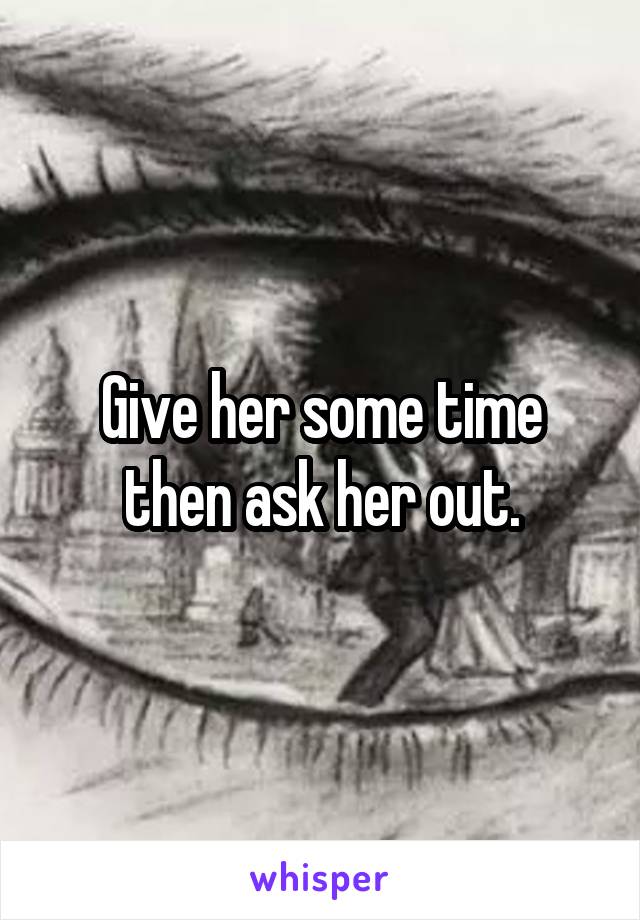 Give her some time then ask her out.