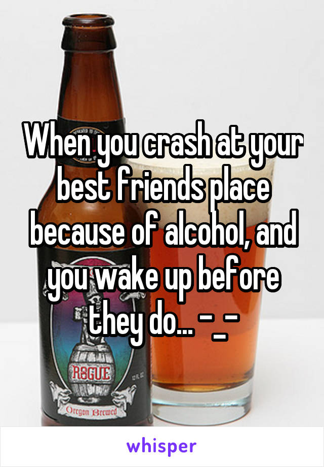 When you crash at your best friends place because of alcohol, and you wake up before they do... -_-