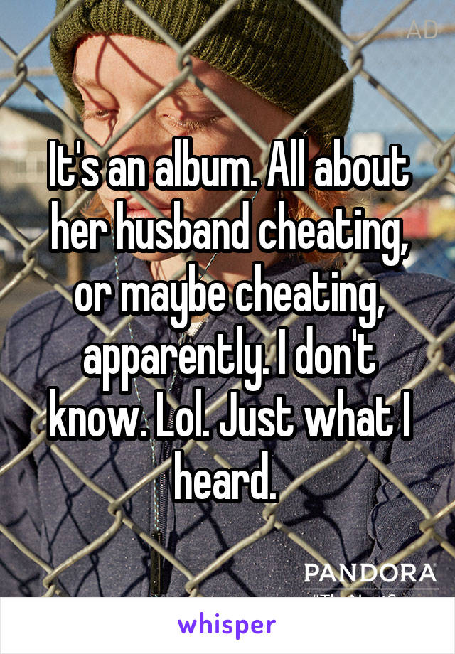 It's an album. All about her husband cheating, or maybe cheating, apparently. I don't know. Lol. Just what I heard. 