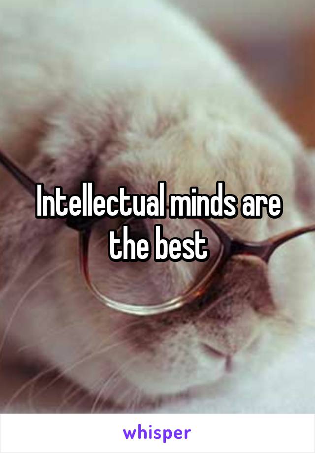 Intellectual minds are the best