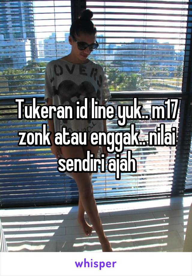 Tukeran id line yuk.. m17 zonk atau enggak.. nilai sendiri ajah