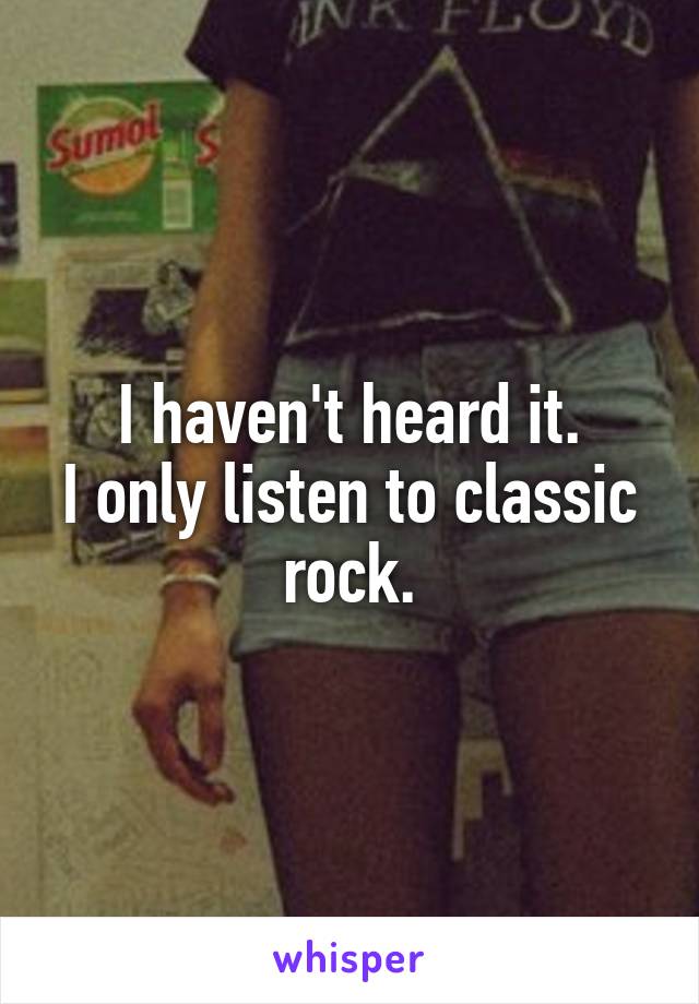 I haven't heard it.
I only listen to classic rock.