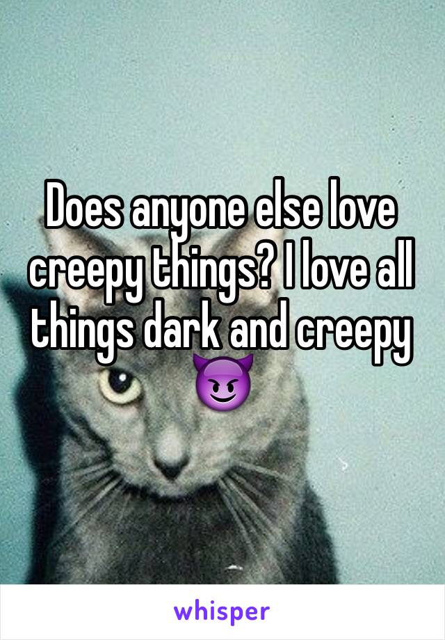 Does anyone else love creepy things? I love all things dark and creepy 😈 
