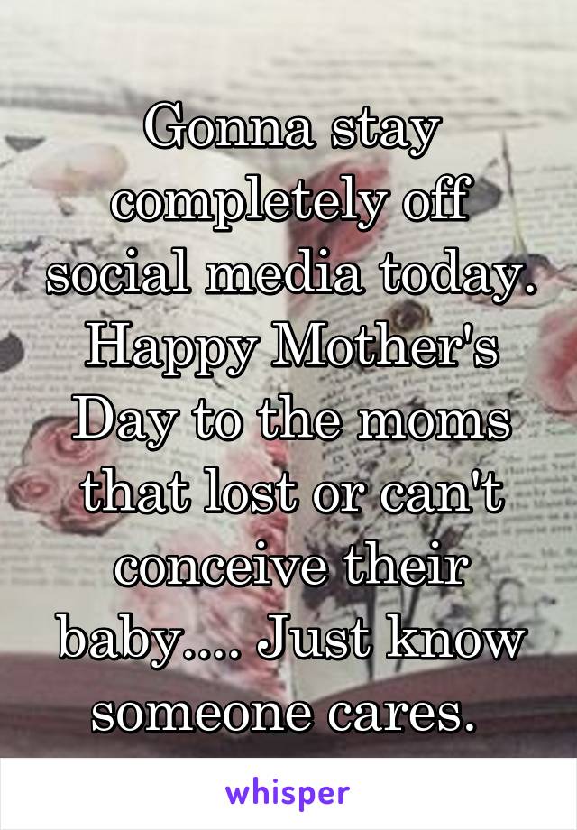 Gonna stay completely off social media today. Happy Mother's Day to the moms that lost or can't conceive their baby.... Just know someone cares. 